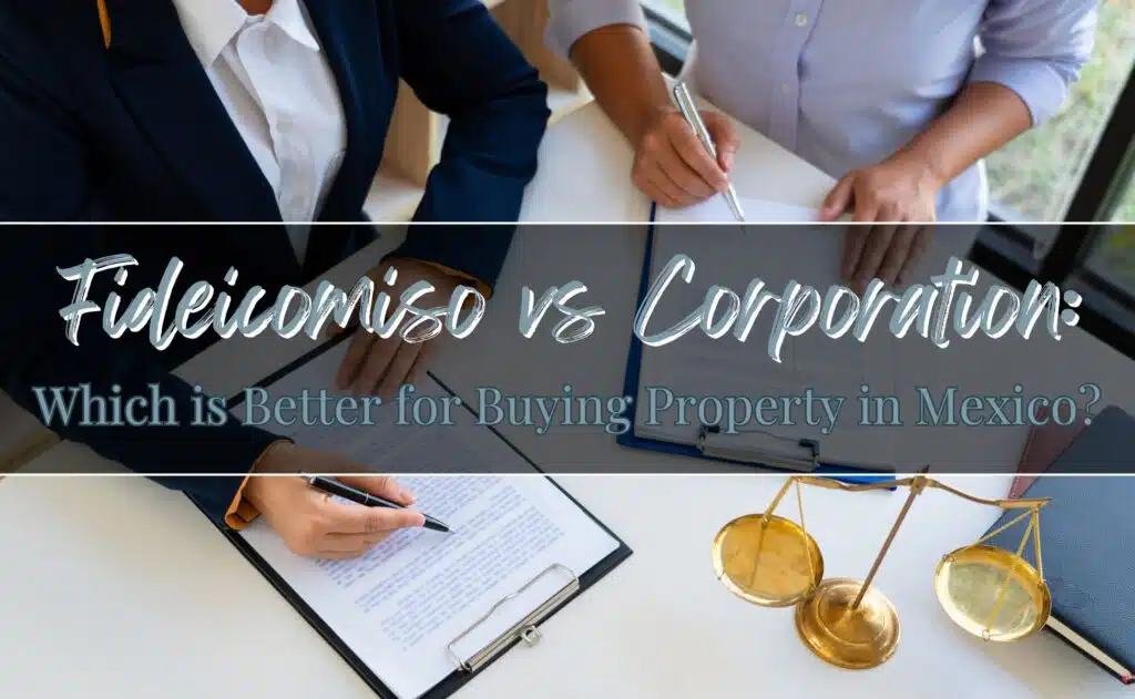Fideicomiso vs Corporation Which is Better for Buying Property in Mexico