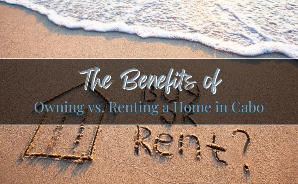 The Benefits of Owning vs. Renting a Home in Cabo San Lucas