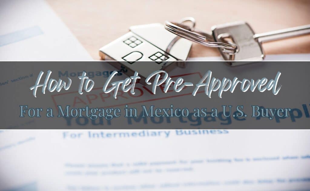 How to Get Pre-Approved for a Mortgage in Mexico as a U.S. Buyer