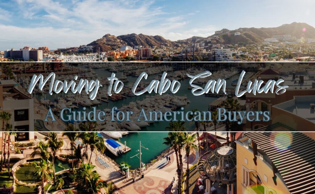 Moving to Cabo San Lucas: A Guide for American Buyers